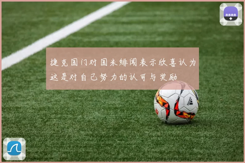 捷克国门对国米绯闻表示欣喜认为这是对自己努力的认可与奖励