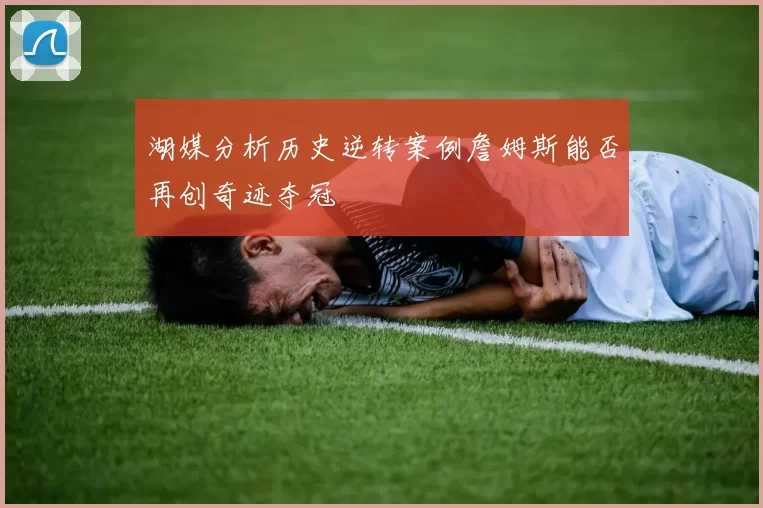 湖媒分析历史逆转案例詹姆斯能否再创奇迹夺冠