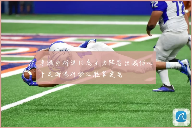 李璇分析津门虎主力阵容出战信心十足海港对浙江胜算更高
