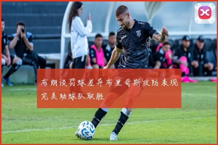 布朗谈罚球差异布里奇斯攻防表现完美助球队取胜