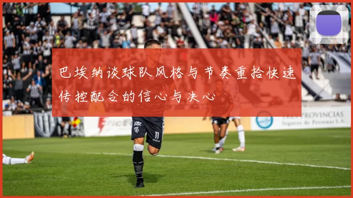 巴埃纳谈球队风格与节奏重拾快速传控配合的信心与决心