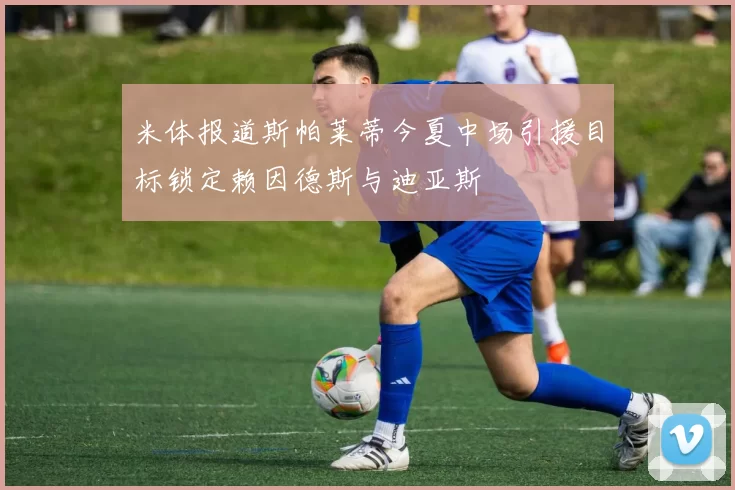米体报道斯帕莱蒂今夏中场引援目标锁定赖因德斯与迪亚斯